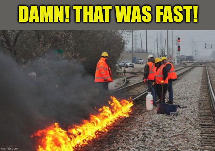 flaming train tracks | DAMN! THAT WAS FAST! | image tagged in flaming train tracks | made w/ Imgflip meme maker