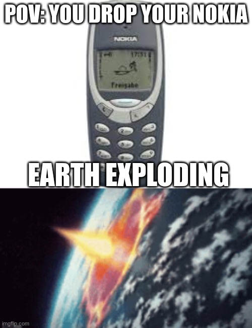 Nokia 3310 droping | POV: YOU DROP YOUR NOKIA; EARTH EXPLODING | image tagged in funny,make you laugh | made w/ Imgflip meme maker