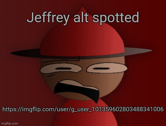 Expunged has seen some shit 2 | Jeffrey alt spotted; https://imgflip.com/user/g_user_101359602803488341006 | image tagged in expunged has seen some shit 2 | made w/ Imgflip meme maker