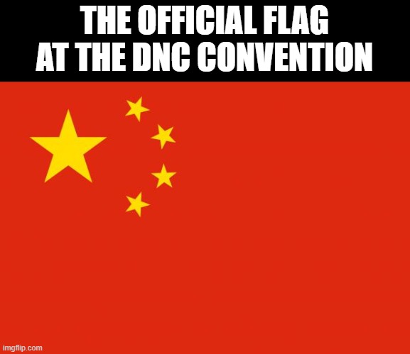 china flag | THE OFFICIAL FLAG AT THE DNC CONVENTION | image tagged in china flag,china,democrats,democratic convention | made w/ Imgflip meme maker