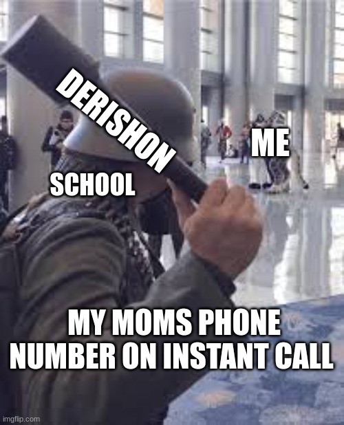 German soldier throwing grenade at furries | DERISHON; ME; SCHOOL; MY MOMS PHONE NUMBER ON INSTANT CALL | image tagged in german soldier throwing grenade at furries | made w/ Imgflip meme maker