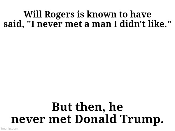 Will Rogers is known to have said, "I never met a man I didn't like."; But then, he never met Donald Trump. | made w/ Imgflip meme maker