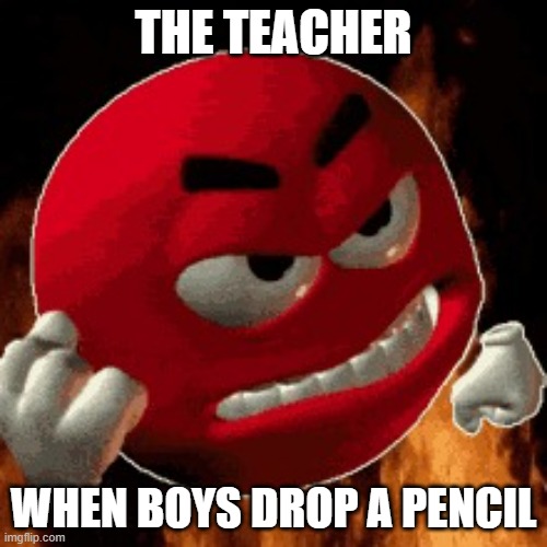 The Teacher experience | THE TEACHER; WHEN BOYS DROP A PENCIL | image tagged in angry emoji,teacher,relatable memes | made w/ Imgflip meme maker