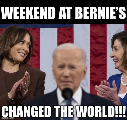 WEEKEND AT BERNIE’S; CHANGED THE WORLD!!! | image tagged in kamala harris,nancy pelosi,weekend at bernie's,joe biden,donald trump,election 2024 | made w/ Imgflip meme maker