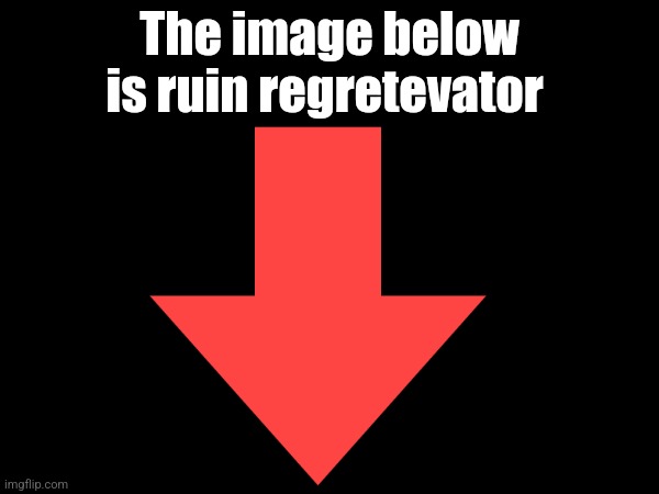 The image below is ruin regretevator | made w/ Imgflip meme maker