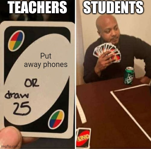 UNO Draw 25 Cards Meme | TEACHERS; STUDENTS; Put away phones | image tagged in memes,uno draw 25 cards | made w/ Imgflip meme maker