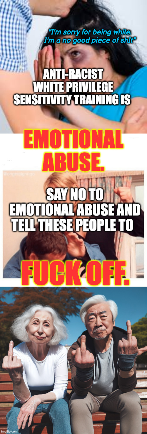 Anybody Who Has Been in an Emotionally Abusive Relationship Should See the Parallel | ANTI-RACIST WHITE PRIVILEGE SENSITIVITY TRAINING IS "I'm sorry for being white. I'm a no good piece of shIt" SAY NO TO EMOTIONAL ABUSE AND T | image tagged in abused,abusive gf,old couple giving the finger | made w/ Imgflip meme maker