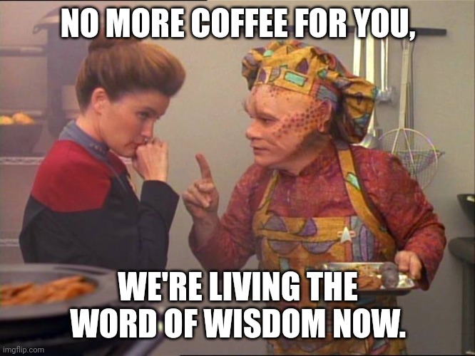 Word of Wisdom Nelix | NO MORE COFFEE FOR YOU, WE'RE LIVING THE WORD OF WISDOM NOW. | image tagged in neelix star trek | made w/ Imgflip meme maker