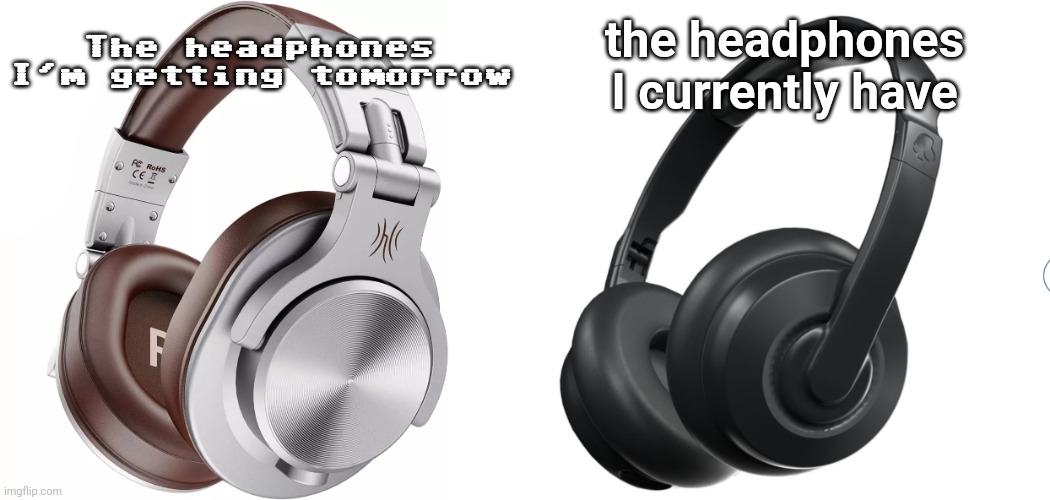 Which ones are cooler? | The headphones
I'm getting tomorrow; the headphones
I currently have | made w/ Imgflip meme maker