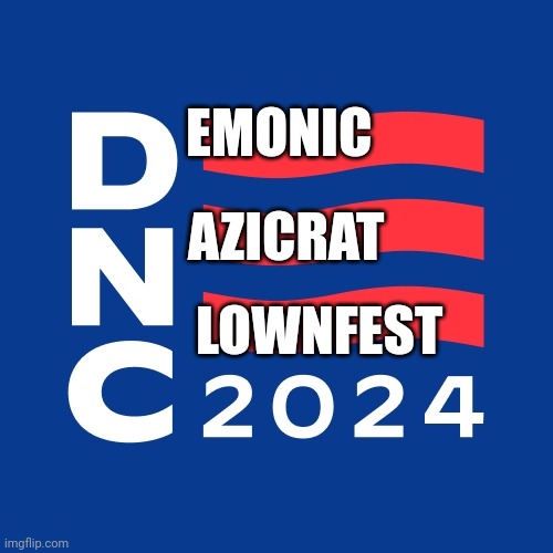 DNC 2024 | EMONIC; AZICRAT; LOWNFEST | image tagged in dnc 2024 | made w/ Imgflip meme maker