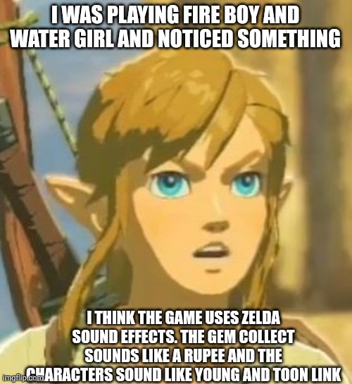 I could just he going crazy, but I'm fairly certain I'm right | I WAS PLAYING FIRE BOY AND WATER GIRL AND NOTICED SOMETHING; I THINK THE GAME USES ZELDA SOUND EFFECTS. THE GEM COLLECT SOUNDS LIKE A RUPEE AND THE CHARACTERS SOUND LIKE YOUNG AND TOON LINK | image tagged in wind waker,ocarina of time,cool math games,fire boy and water girl,msmg | made w/ Imgflip meme maker