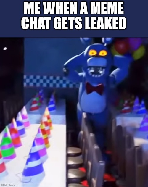 bonnie scared | ME WHEN A MEME CHAT GETS LEAKED | image tagged in bonnie scared | made w/ Imgflip meme maker