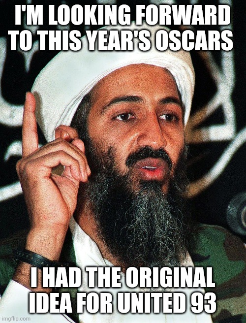 Osama bin Laden in 2006 be like: | I'M LOOKING FORWARD TO THIS YEAR'S OSCARS; I HAD THE ORIGINAL IDEA FOR UNITED 93 | image tagged in funny | made w/ Imgflip meme maker