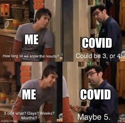 ee | ME; COVID; ME; COVID | image tagged in how long will it take | made w/ Imgflip meme maker