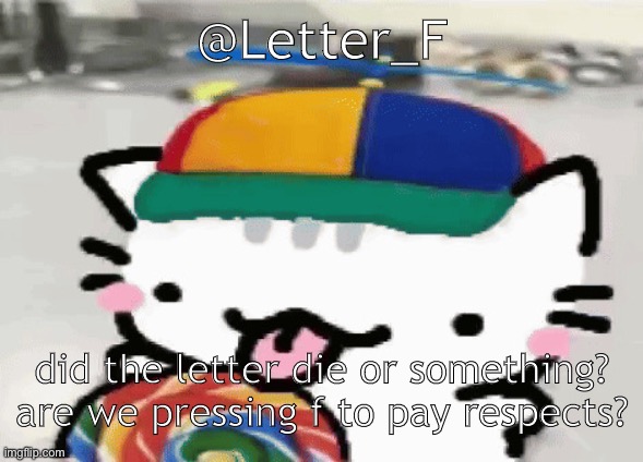 ₩ | @Letter_F; did the letter die or something? are we pressing f to pay respects? | image tagged in cat licking lollipop | made w/ Imgflip meme maker