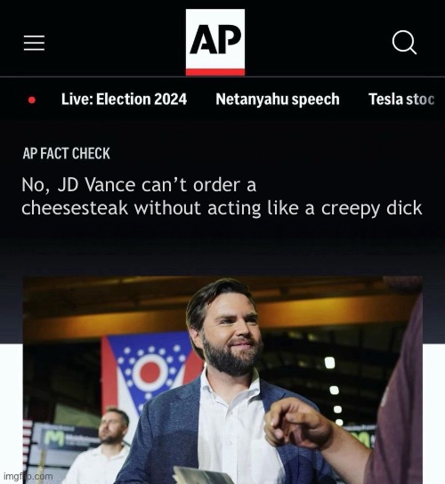 JD Vance AP fact check | No, JD Vance can’t order a cheesesteak without acting like a creepy dick | image tagged in jd vance ap fact check | made w/ Imgflip meme maker