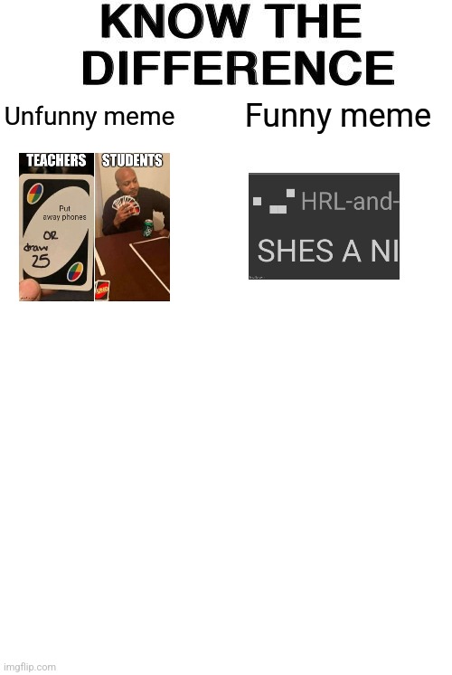 Know The Difference | Funny meme; Unfunny meme | image tagged in know the difference | made w/ Imgflip meme maker