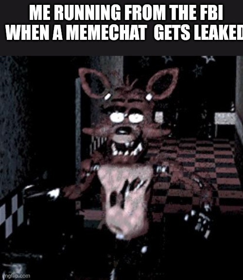 Foxy running | ME RUNNING FROM THE FBI WHEN A MEMECHAT  GETS LEAKED | image tagged in foxy running | made w/ Imgflip meme maker