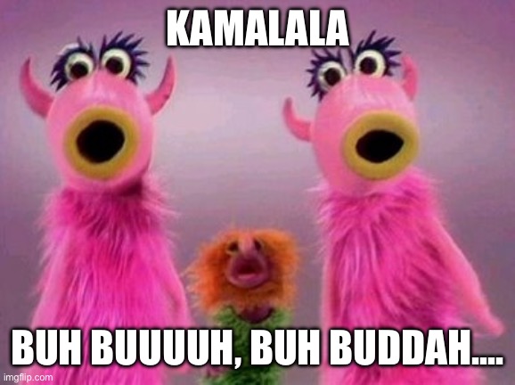 Mahna mahna  | KAMALALA; BUH BUUUUH, BUH BUDDAH.... | image tagged in mahna mahna,kamala,kamalala | made w/ Imgflip meme maker