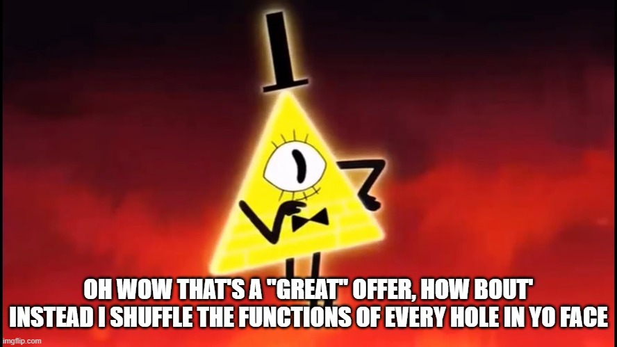 OH WOW THAT'S A "GREAT" OFFER, HOW BOUT' INSTEAD I SHUFFLE THE FUNCTIONS OF EVERY HOLE IN YO FACE | made w/ Imgflip meme maker