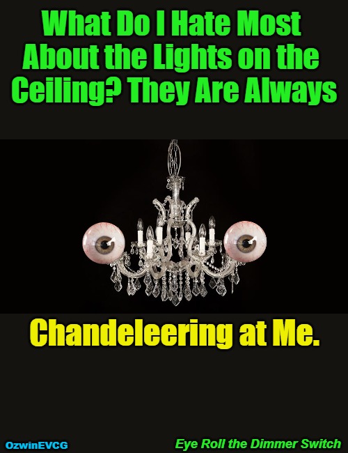 Eye...Switch | What Do I Hate Most 

About the Lights on the 

Ceiling? They Are Always; Chandeleering at Me. Eye Roll the Dimmer Switch; OzwinEVCG | image tagged in chandelier,house,questions,light,answers,sharing | made w/ Imgflip meme maker