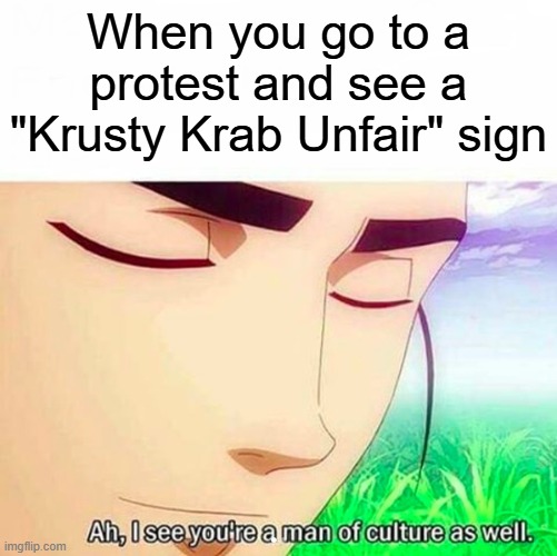 Krusty Krab is Unfair! | When you go to a protest and see a "Krusty Krab Unfair" sign | image tagged in ah i see you are a man of culture as well,spongebob,spongebob squarepants,spongebob meme,funny memes | made w/ Imgflip meme maker