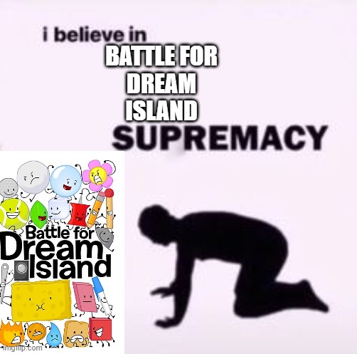 bfdi supremacy | BATTLE FOR
DREAM
ISLAND | image tagged in i believe in supremacy | made w/ Imgflip meme maker