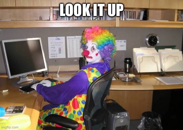 clown computer | LOOK IT UP | image tagged in clown computer | made w/ Imgflip meme maker