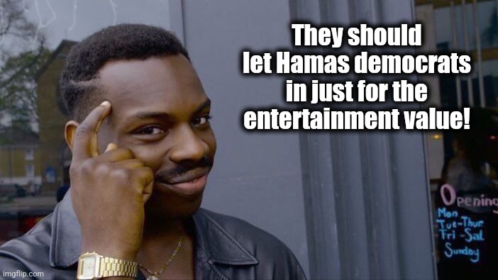 Roll Safe Think About It Meme | They should let Hamas democrats in just for the entertainment value! | image tagged in memes,roll safe think about it | made w/ Imgflip meme maker
