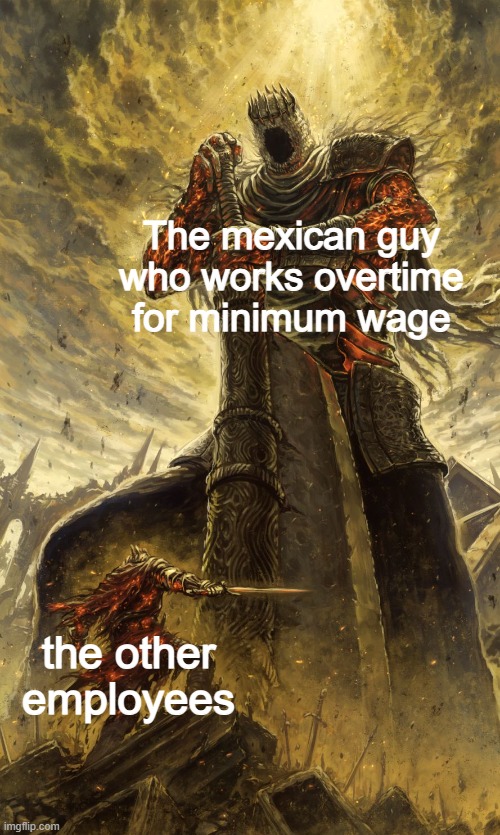 Yhorm Dark Souls | The mexican guy who works overtime for minimum wage; the other employees | image tagged in yhorm dark souls | made w/ Imgflip meme maker