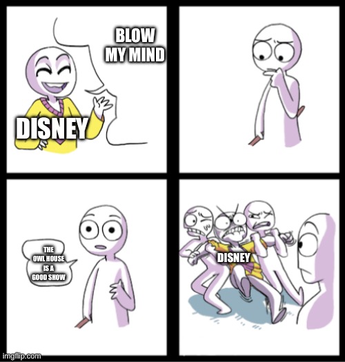 the owl house | BLOW MY MIND; DISNEY; THE OWL HOUSE IS A GOOD SHOW; DISNEY | image tagged in blow my mind,the owl house | made w/ Imgflip meme maker