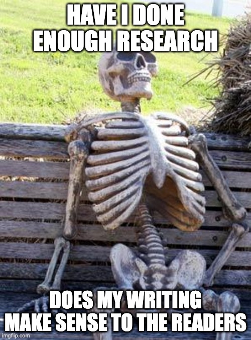 Waiting Skeleton | HAVE I DONE ENOUGH RESEARCH; DOES MY WRITING MAKE SENSE TO THE READERS | image tagged in memes,waiting skeleton | made w/ Imgflip meme maker