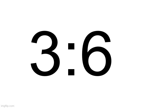 ratio | 3:6 | made w/ Imgflip meme maker