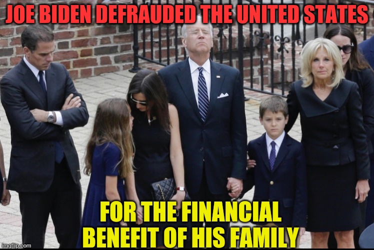 Biden Crime Family | JOE BIDEN DEFRAUDED THE UNITED STATES; FOR THE FINANCIAL BENEFIT OF HIS FAMILY | image tagged in biden crime family,fraud,on,united states,memes,politics | made w/ Imgflip meme maker