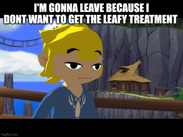 *this stream | I'M GONNA LEAVE BECAUSE I DONT WANT TO GET THE LEAFY TREATMENT | image tagged in high toon link | made w/ Imgflip meme maker