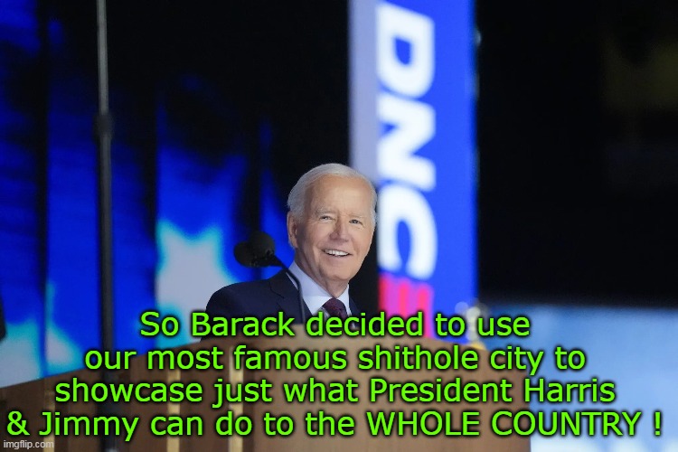 The "Community Organizer" got the ball rolling early 2000's | So Barack decided to use our most famous shithole city to showcase just what President Harris & Jimmy can do to the WHOLE COUNTRY ! | image tagged in chicago biden dnc meme | made w/ Imgflip meme maker