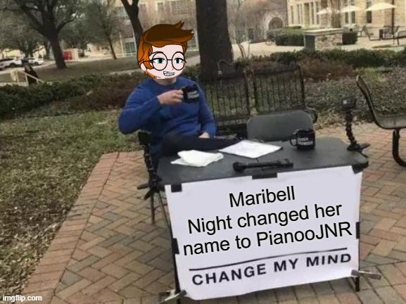 Maribell Night UPDATE With MC | Maribell Night changed her name to PianooJNR | image tagged in memes,change my mind,mc,maribell night | made w/ Imgflip meme maker