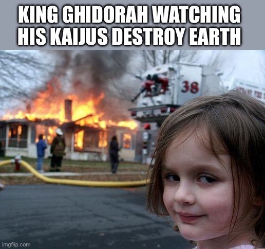 POV when humans interverne with everything ? | KING GHIDORAH WATCHING HIS KAIJUS DESTROY EARTH | image tagged in memes,disaster girl,godzilla memes,king ghidorah | made w/ Imgflip meme maker