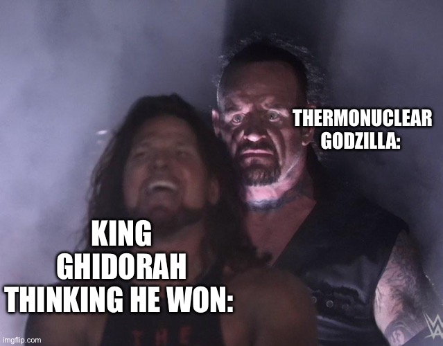 RIP King Ghidorah | THERMONUCLEAR GODZILLA:; KING GHIDORAH THINKING HE WON: | image tagged in undertaker,gkotm,king ghidorah,godzilla | made w/ Imgflip meme maker