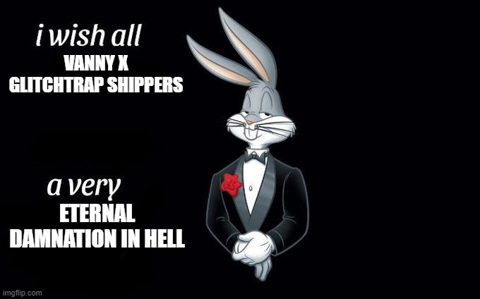 I wish all x a very y | VANNY X GLITCHTRAP SHIPPERS ETERNAL DAMNATION IN HELL | image tagged in i wish all x a very y | made w/ Imgflip meme maker