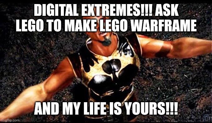 my life is yours | DIGITAL EXTREMES!!! ASK LEGO TO MAKE LEGO WARFRAME; AND MY LIFE IS YOURS!!! | image tagged in my life is yours | made w/ Imgflip meme maker