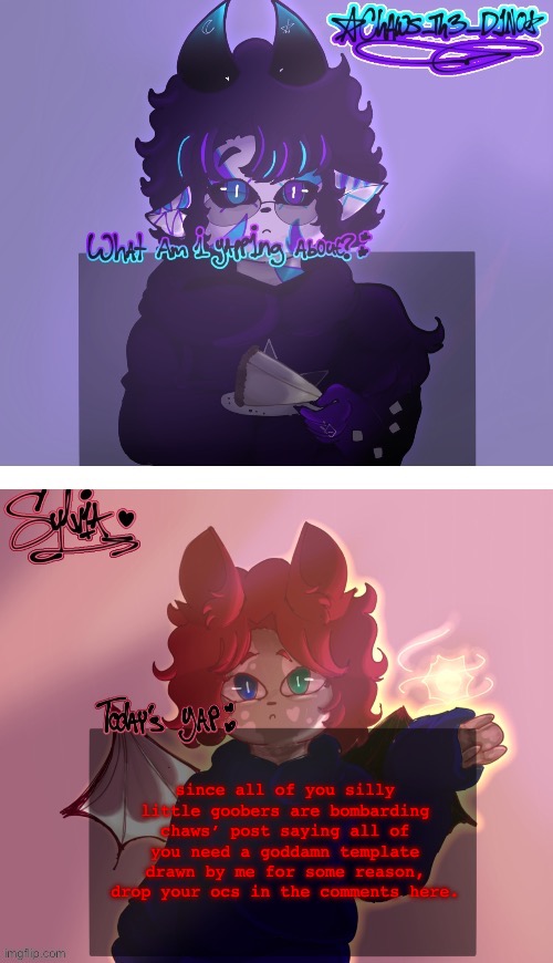 just gotta wait until my motivation goes back up to start em tho | since all of you silly little goobers are bombarding chaws’ post saying all of you need a goddamn template drawn by me for some reason, drop your ocs in the comments here. | made w/ Imgflip meme maker