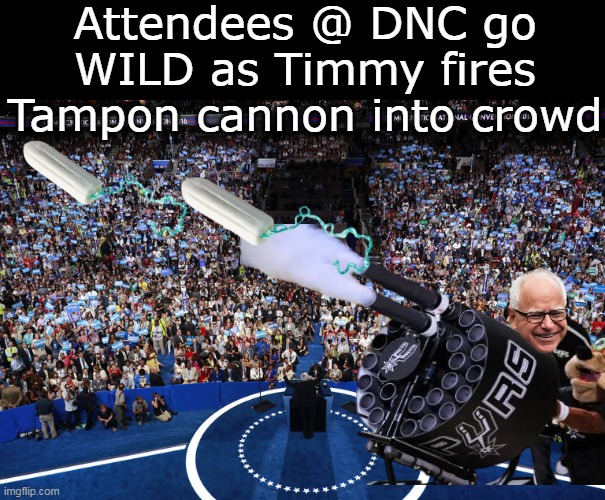 Did it when Biden shuffled out so there was applause and cheers | Attendees @ DNC go WILD as Timmy fires Tampon cannon into crowd | image tagged in walz tampon cannon dnc meme | made w/ Imgflip meme maker