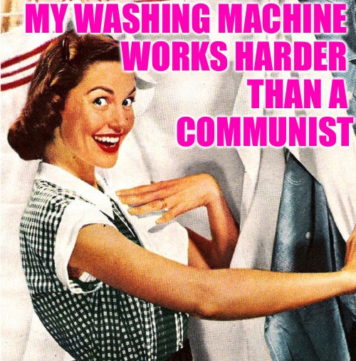 Laundry Day Thoughts | MY WASHING MACHINE 
WORKS HARDER 
THAN A 
COMMUNIST | image tagged in vintage laundry woman,housewife,communists,humor,memes,so true | made w/ Imgflip meme maker