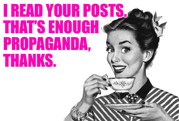 1950s Housewife | I READ YOUR POSTS. 
THAT’S ENOUGH
PROPAGANDA, 
THANKS. | image tagged in 1950s housewife | made w/ Imgflip meme maker