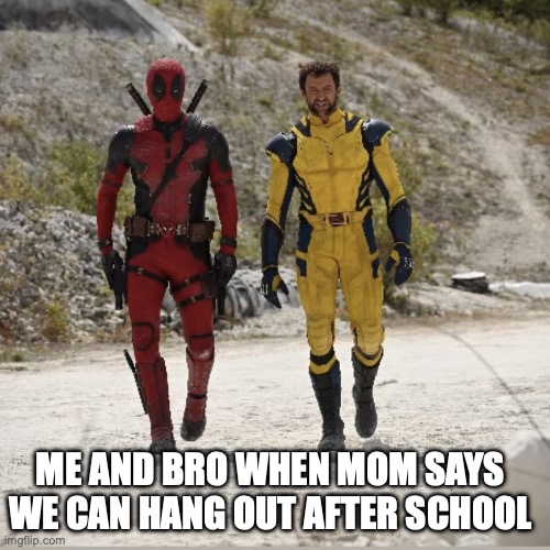 I think Im late to this. | ME AND BRO WHEN MOM SAYS WE CAN HANG OUT AFTER SCHOOL | image tagged in deadpool and wolverine,deadpool,wolverine,me and the boys,memes | made w/ Imgflip meme maker