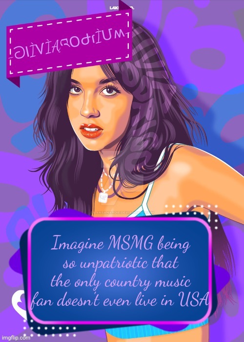 Imagine | Imagine MSMG being so unpatriotic that the only country music fan doesn't even live in USA | image tagged in -oliviarodrium- announcement but best so far oooh aaah | made w/ Imgflip meme maker