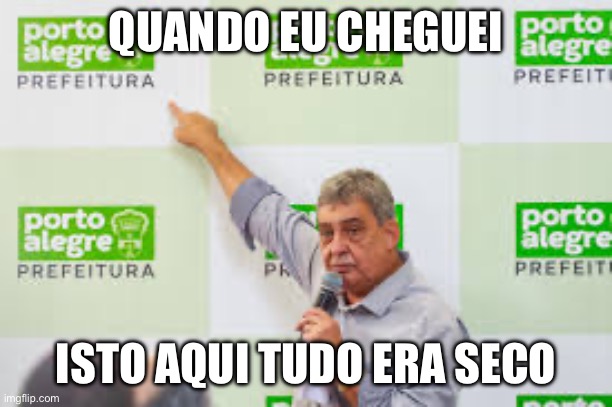 Sebastiao melo | QUANDO EU CHEGUEI; ISTO AQUI TUDO ERA SECO | image tagged in melo,prefeito,porto alegre,enchente,2024 | made w/ Imgflip meme maker