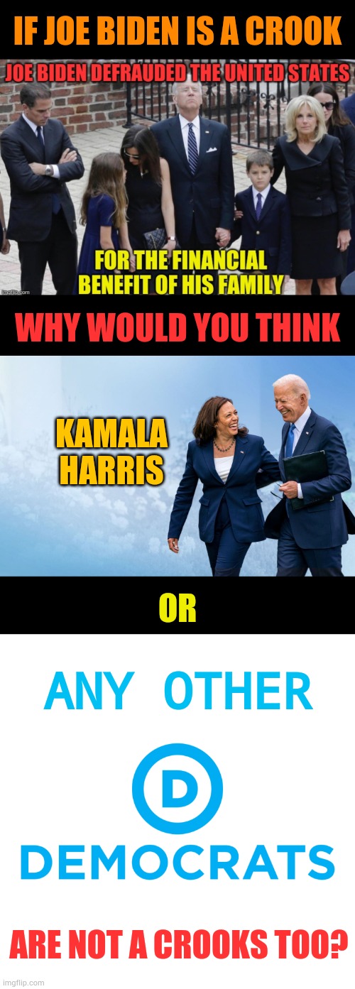 It's A Valid Question | IF JOE BIDEN IS A CROOK; WHY WOULD YOU THINK; KAMALA HARRIS; OR; ANY OTHER; ARE NOT A CROOKS TOO? | image tagged in biden and harris,democrats,are,crook,memes,politics | made w/ Imgflip meme maker