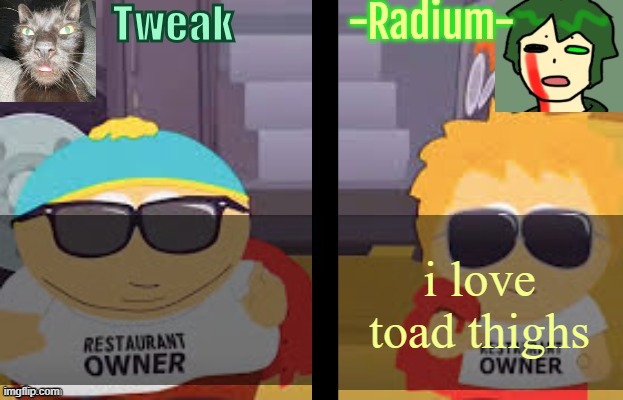 i am saying this against my will | i love toad thighs | image tagged in tweak and radium shared temp | made w/ Imgflip meme maker